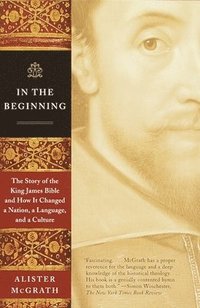 bokomslag In the Beginning: The Story of the King James Bible and How It Changed a Nation, a Language, and a Culture