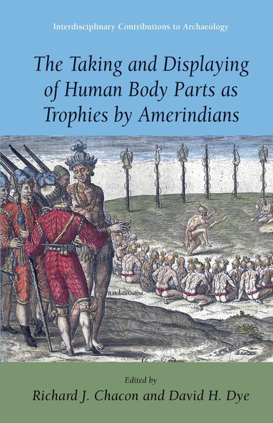Richard J. Chacon, David H. Dye - Taking and Displaying of Human Body Parts as Trophies by Amerindians, Inbunden