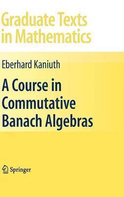 Eberhard Kaniuth - Course in Commutative Banach Algebras, Inbunden