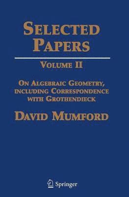 David Mumford - Selected Papers II: On Algebraic Geometry, Including Correspondence with Grothendieck, Inbunden