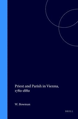 William Bowman - Priest and Parish in Vienna, 1780-1880, Inbunden