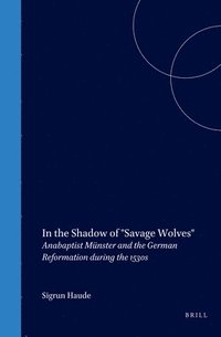 bokomslag In the Shadow of Savage Wolves: Anabaptist Münster and the German Reformation During the 1530s