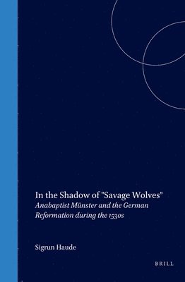bokomslag In the Shadow of Savage Wolves: Anabaptist Münster and the German Reformation During the 1530s