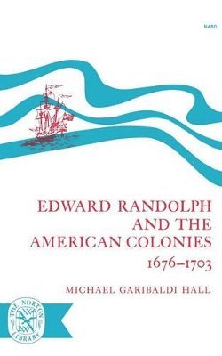 Edward Randolph and the American Colonies 1676-1703 1