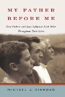Michael J. Diamond, Michael J Diamond - My Father Before Me: How Fathers and Sons Influence Each Other Throughout Their Lives, Inbunden