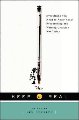 Keep It Real Everything You Need to Know About Researching and Writing Creative Nonfiction 1