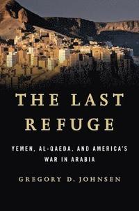 bokomslag The Last Refuge: Yemen, Al-Qaeda, and America's War in Arabia
