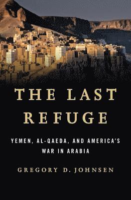 bokomslag The Last Refuge: Yemen, Al-Qaeda, and America's War in Arabia