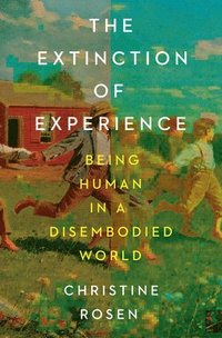 bokomslag The Extinction of Experience - Being Human in a Disembodied World