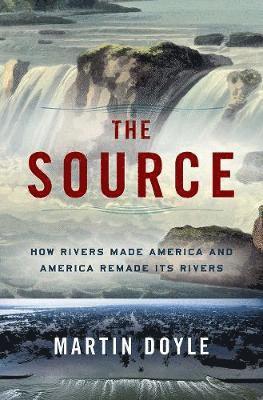 bokomslag The Source: How Rivers Made America and America Remade Its Rivers