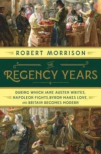 bokomslag The Regency Years: During Which Jane Austen Writes, Napoleon Fights, Byron Makes Love, and Britain Becomes Modern
