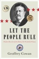 bokomslag Let the People Rule - Theodore Roosevelt and the Birth of the Presidential Primary