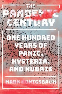 bokomslag The Pandemic Century: One Hundred Years of Panic, Hysteria, and Hubris