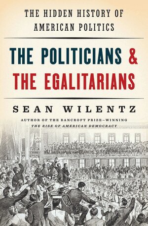 Sean Wilentz - Politicians and the Egalitarians, Inbunden