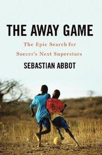 bokomslag The Away Game: The Epic Search for Soccer's Next Superstars