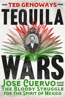 Tequila Wars - Jose Cuervo and the Bloody Struggle for the Spirit of Mexico