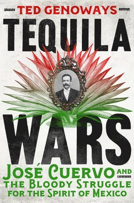 Tequila Wars: José Cuervo and the Bloody Struggle for the Spirit of Mexico 1