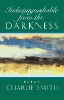 Charlie Smith - Indistinguishable from the Darkness: Poems, Häftad