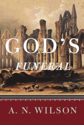 A. N. Wilson - God's Funeral: A Biography of Faith and Doubt in Western Civilization, Häftad