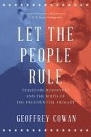 bokomslag Let the People Rule - Theodore Roosevelt and the Birth of the Presidential Primary