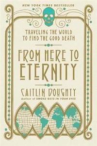 bokomslag From Here to Eternity: Traveling the World to Find the Good Death