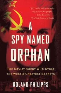 bokomslag A Spy Named Orphan: The Soviet Agent Who Stole the West's Greatest Secrets