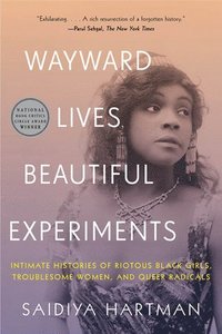 bokomslag Wayward Lives, Beautiful Experiments - Intimate Histories Of Riotous Black Girls, Troublesome Women, And Queer Radicals