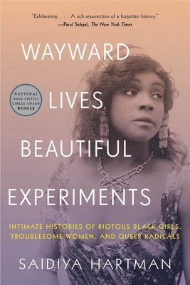 Wayward Lives, Beautiful Experiments - Intimate Histories of Riotous Black Girls, Troublesome Women, and Queer Radicals