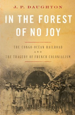 In The Forest Of No Joy - The Congo-Ocean Railroad And The Tragedy Of French Colonialism 1