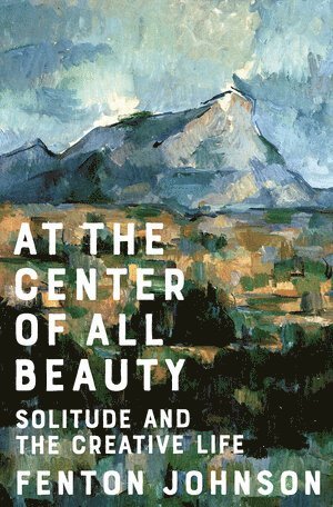 Fenton Johnson - At the Center of All Beauty, Inbunden