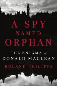 bokomslag A Spy Named Orphan: The Enigma of Donald Maclean