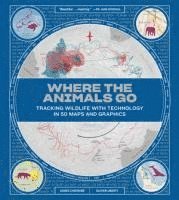 bokomslag Where The Animals Go - Tracking Wildlife With Technology In 50 Maps And Graphics