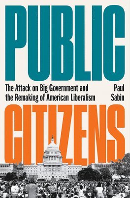 bokomslag Public Citizens - The Attack on Big Government and the Remaking of American Liberalism