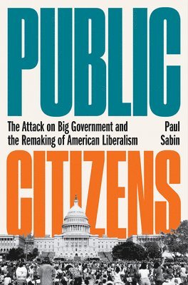 Public Citizens - The Attack On Big Government And The Remaking Of American Liberalism 1