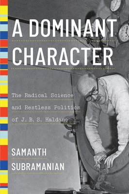 A Dominant Character - The Radical Science and Restless Politics of J. B. S. Haldane