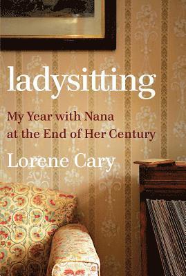 Lorene Cary - Ladysitting: My Year with Nana at the End of Her Century, Inbunden