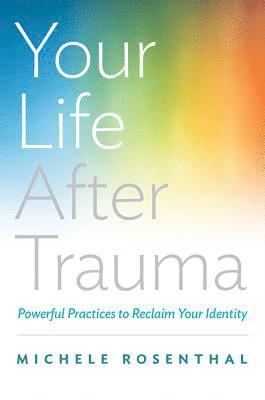 Michele Rosenthal - Your Life After Trauma, Inbunden
