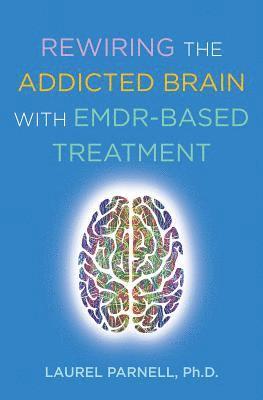 Laurel Parnell - Rewiring the Addicted Brain with EMDR-Based Treatment, Häftad