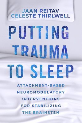 bokomslag Putting Trauma to Sleep: Attachment-Based Neuromodulatory Interventions for Stabilizing the Brainstem
