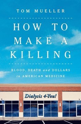 Tom Mueller - How to Make a Killing - Blood, Death and Dollars in American Medicine, Inbunden