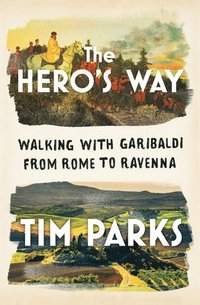 bokomslag The Hero's Way: Walking with Garibaldi from Rome to Ravenna
