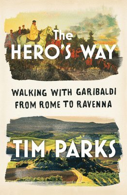 bokomslag The Hero's Way: Walking with Garibaldi from Rome to Ravenna