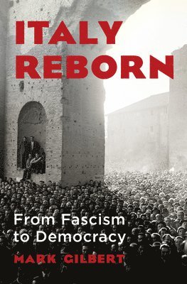 Mark Gilbert - Italy Reborn – From Fascism to Democracy, Inbunden