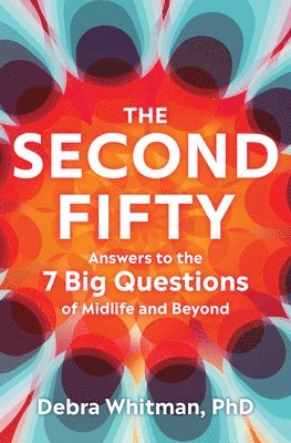 Debra Whitman - The Second Fifty - Answers to the 7 Big Questions of Midlife and Beyond, Inbunden