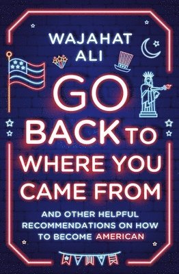 Wajahat Ali - Go Back to Where You Came From - And Other Helpful Recommendations on How to Become American, Inbunden