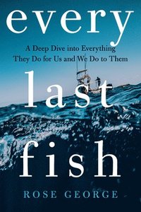 bokomslag Every Last Fish: A Deep Dive Into Everything They Do for Us and We Do to Them