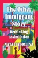 Natalia Molina - The Other Immigrant Story: Rethinking Asssimilation, Inbunden
