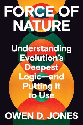 Force of Nature: Understanding Evolution's Deepest Logic-And Putting It to Use
