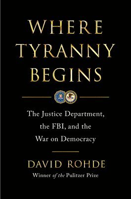 David Rohde - Where Tyranny Begins - The Justice Department, the FBI, and the War on Democracy, Inbunden