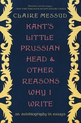 Claire Messud - Kant's Little Prussian Head and Other Reasons Wh - An Autobiography through Essays, Häftad